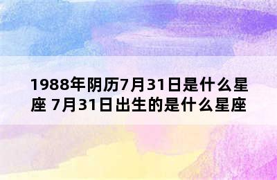 1988年阴历7月31日是什么星座 7月31日出生的是什么星座